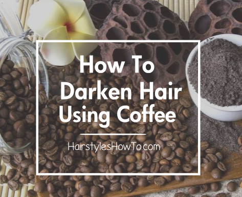 How To Dye Your Hair Using Coffee