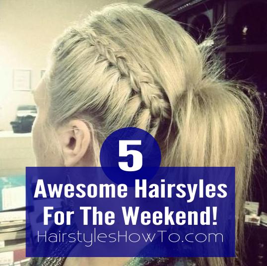 5 Awesome Hairstyles for the Weekend!